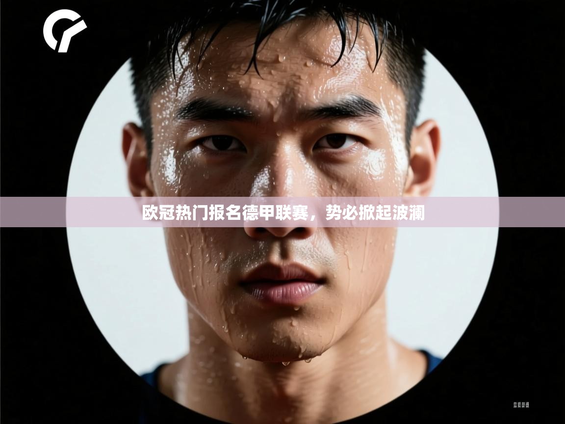 欧冠热门报名德甲联赛，势必掀起波澜  第2张